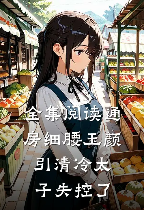 全集阅读通房细腰玉颜，引清冷太子失控了