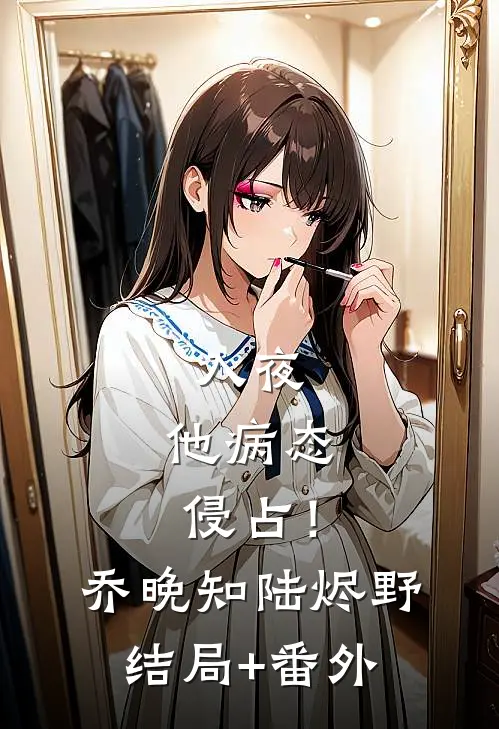 入夜，他病态侵占！乔晚知陆烬野结局+番外
