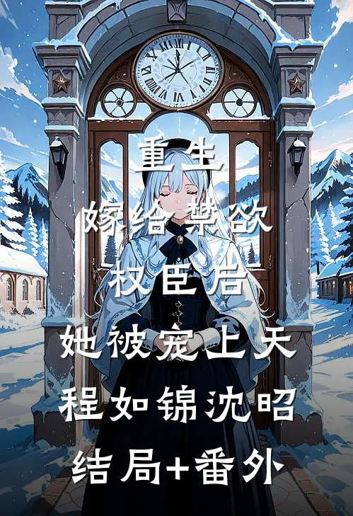 重生：嫁给禁欲权臣后，她被宠上天程如锦沈昭结局+番外