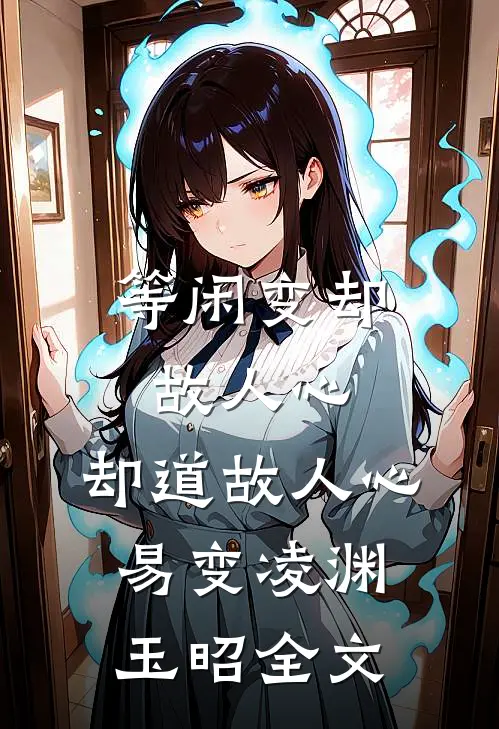 等闲变却故人心，却道故人心易变凌渊玉昭全文