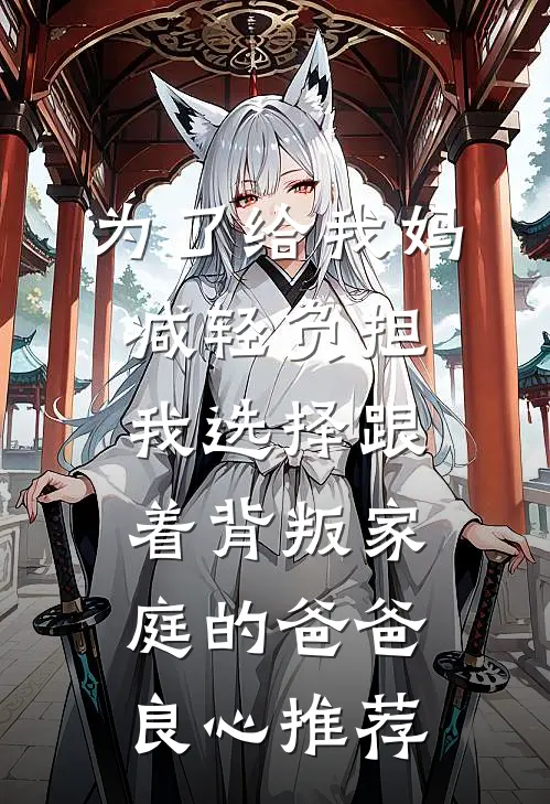 为了给我妈减轻负担，我选择跟着背叛家庭的爸爸良心推荐