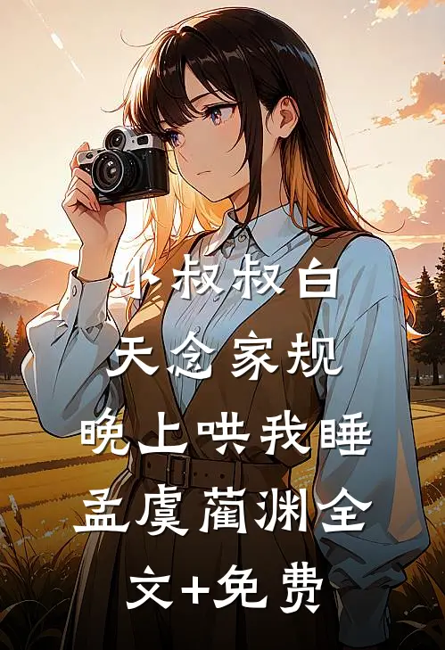小叔叔白天念家规，晚上哄我睡孟虞蔺渊全文+免费