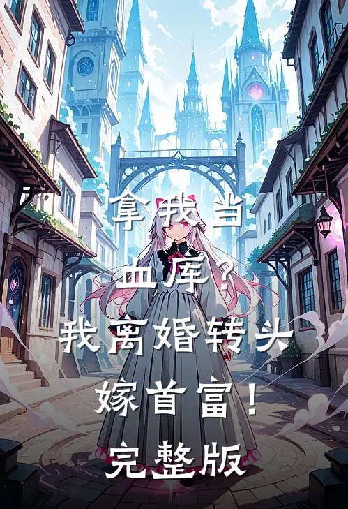 拿我当血库？我离婚转头嫁首富！完整版