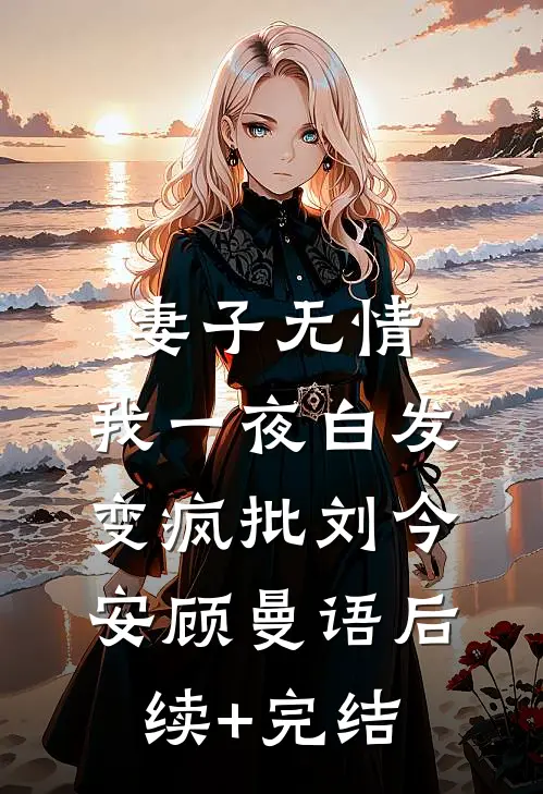妻子无情，我一夜白发变疯批刘今安顾曼语后续+完结
