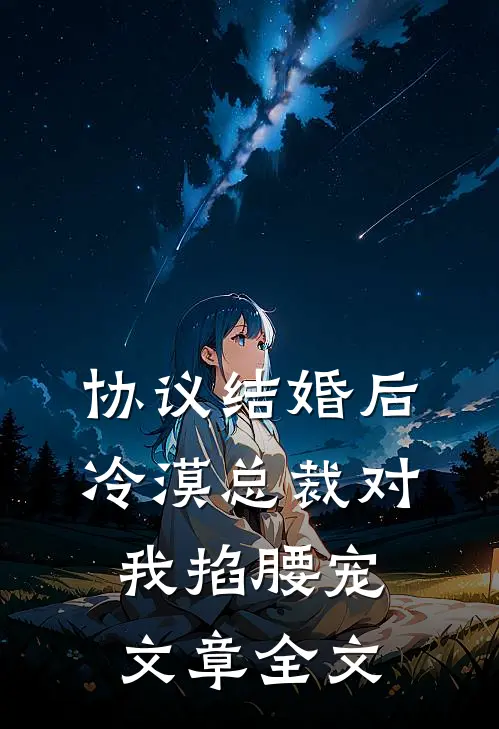 协议结婚后，冷漠总裁对我掐腰宠文章全文