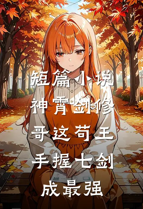 短篇小说神霄剑修：哥这苟王手握七剑成最强