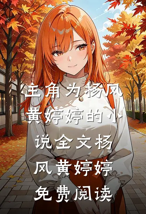主角为杨风黄婷婷的小说全文杨风黄婷婷免费阅读