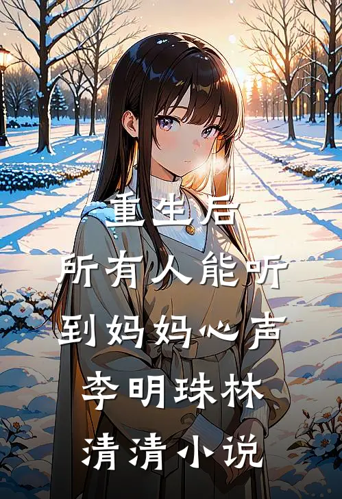 重生后，所有人能听到妈妈心声李明珠林清清小说
