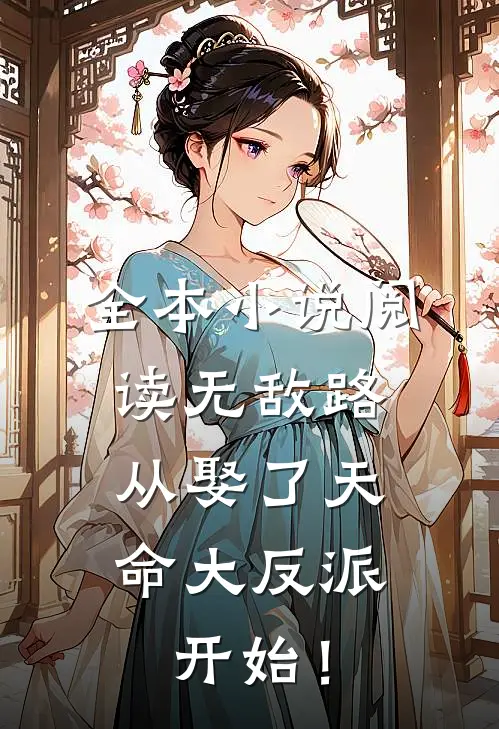 全本小说阅读无敌路，从娶了天命大反派开始！