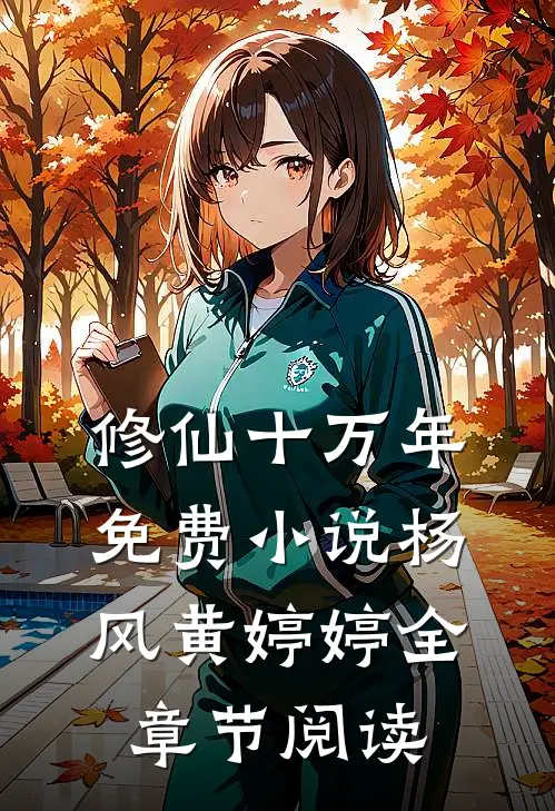 修仙十万年免费小说杨风黄婷婷全章节阅读