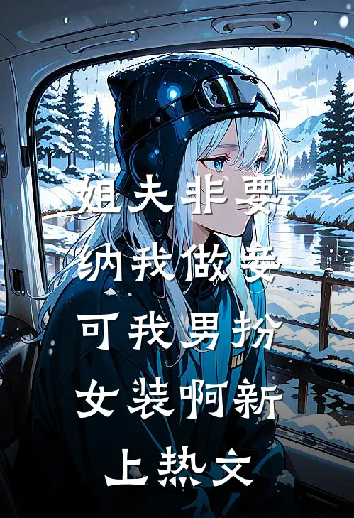 姐夫非要纳我做妾，可我男扮女装啊新上热文