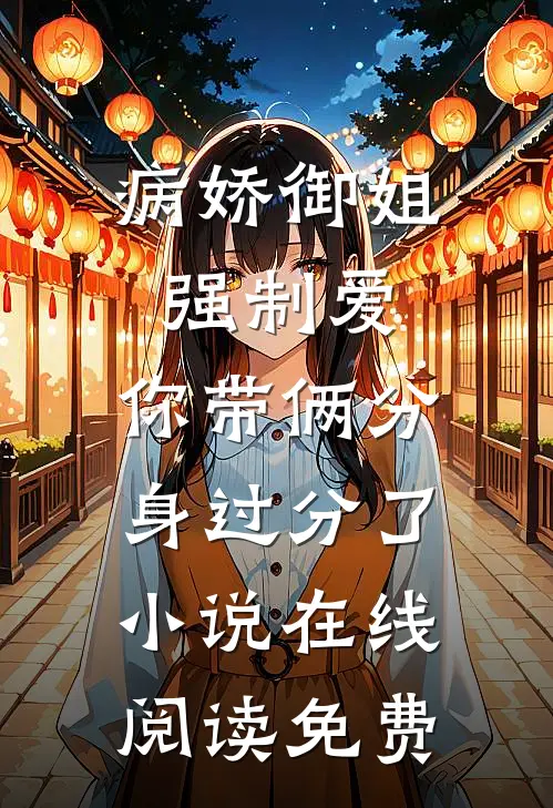 病娇御姐强制爱，你带俩分身过分了小说在线阅读免费