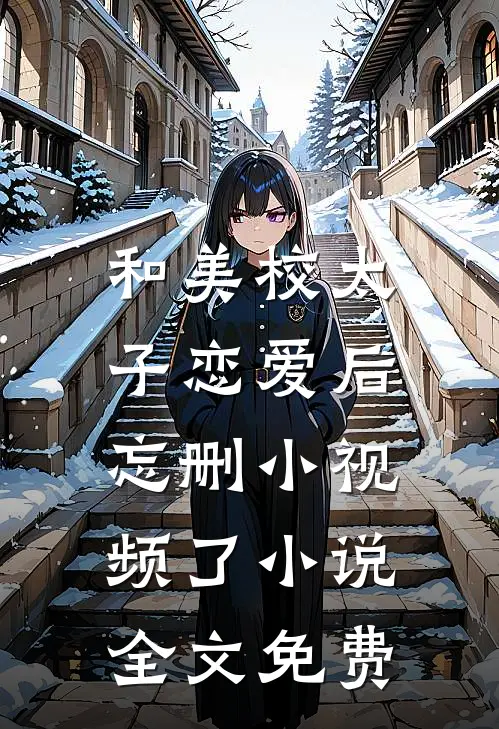 和美校太子恋爱后，忘删小视频了小说全文免费