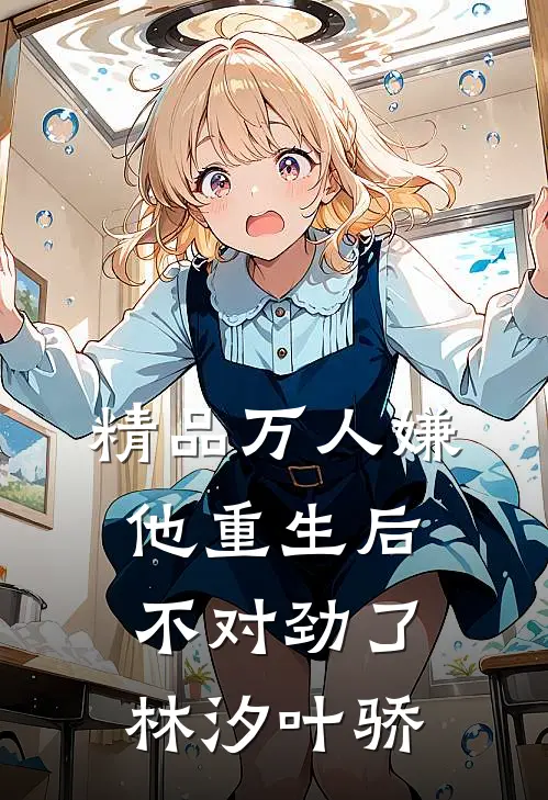 精品万人嫌他重生后,不对劲了林汐叶骄