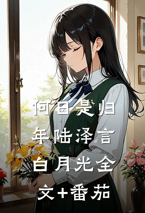 何日是归年陆泽言白月光全文+番茄