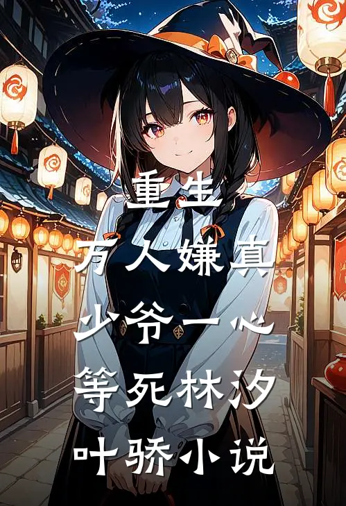 重生：万人嫌真少爷一心等死林汐叶骄小说