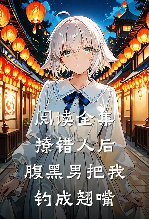 阅读全集撩错人后，腹黑男把我钓成翘嘴