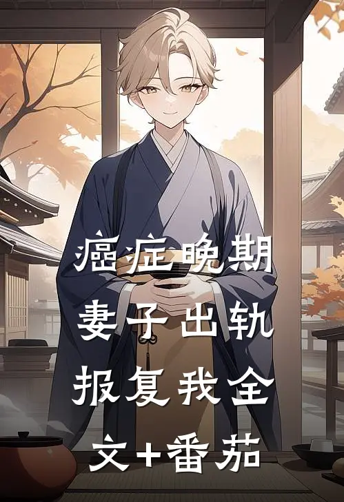 癌症晚期，妻子出轨报复我全文+番茄