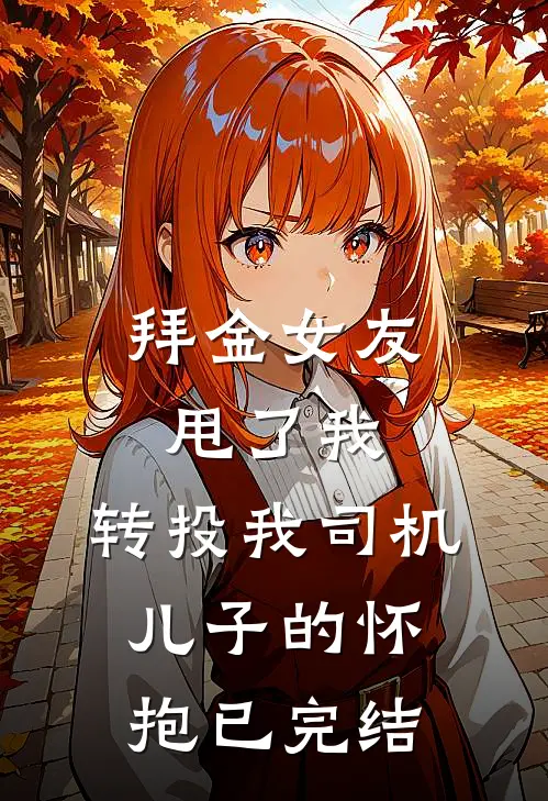 拜金女友甩了我，转投我司机儿子的怀抱已完结