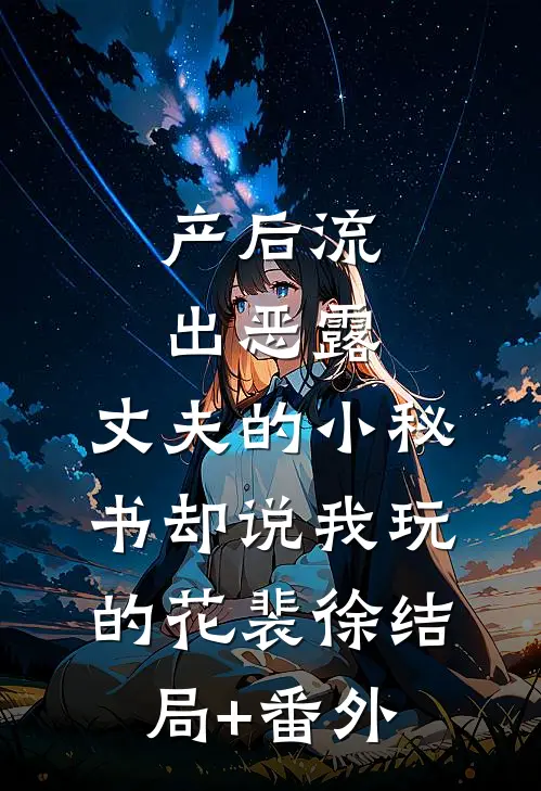 产后流出恶露，丈夫的小秘书却说我玩的花裴徐结局+番外