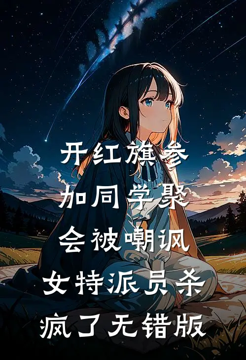 开红旗参加同学聚会被嘲讽，女特派员杀疯了无错版