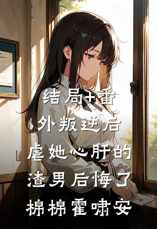 结局+番外叛逆后，虐她心肝的渣男后悔了棉棉霍啸安