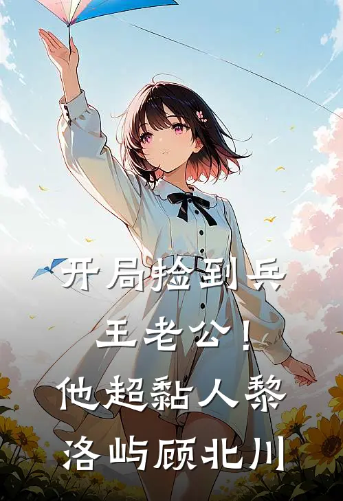 开局捡到兵王老公！他超黏人黎洛屿顾北川