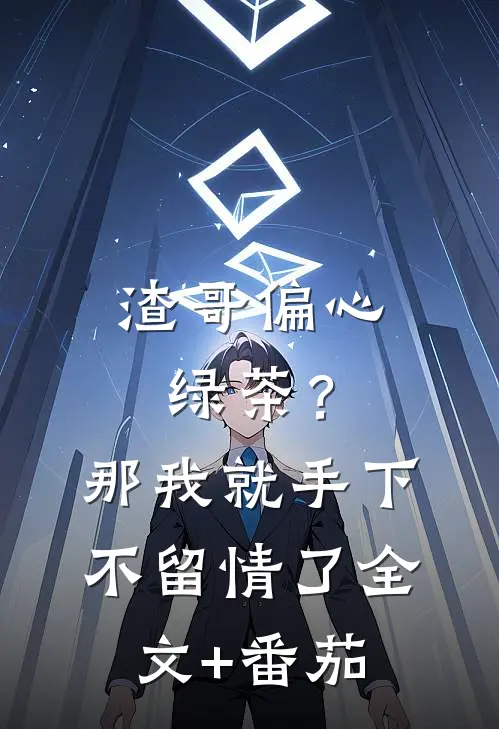 渣哥偏心绿茶？那我就手下不留情了全文+番茄