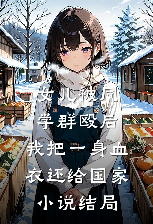 女儿被同学群殴后，我把一身血衣还给国家小说结局