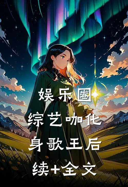 娱乐圈：综艺咖化身歌王后续+全文