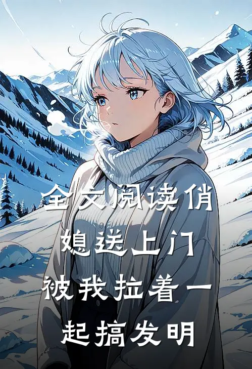 全文阅读俏媳送上门，被我拉着一起搞发明