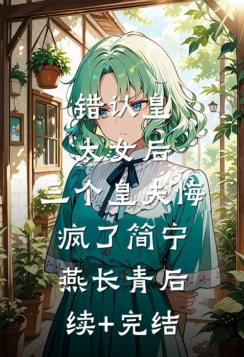 错认皇太女后，三个皇夫悔疯了简宁燕长青后续+完结