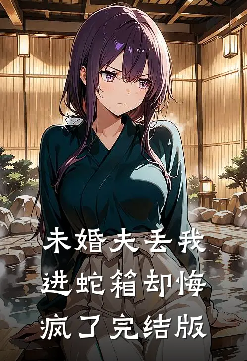 未婚夫丢我进蛇箱却悔疯了完结版