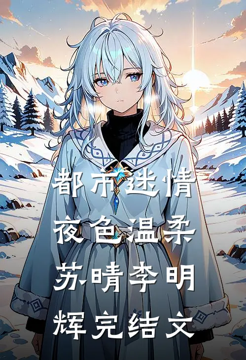 都市迷情，夜色温柔苏晴李明辉完结文