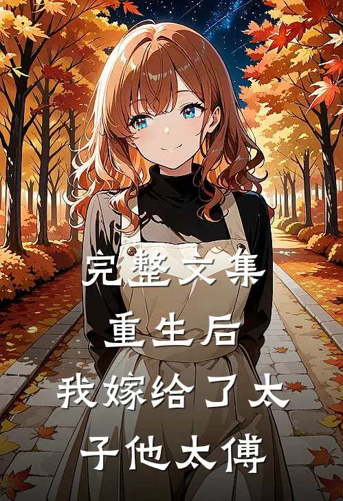 完整文集重生后，我嫁给了太子他太傅