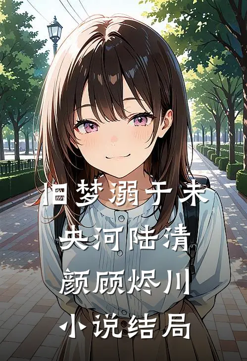旧梦溺于未央河陆清颜顾烬川小说结局