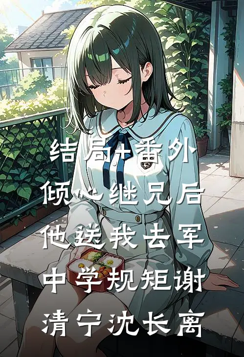 结局+番外倾心继兄后，他送我去军中学规矩谢清宁沈长离