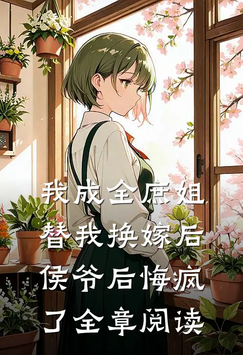 我成全庶姐替我换嫁后,侯爷后悔疯了全章阅读免费