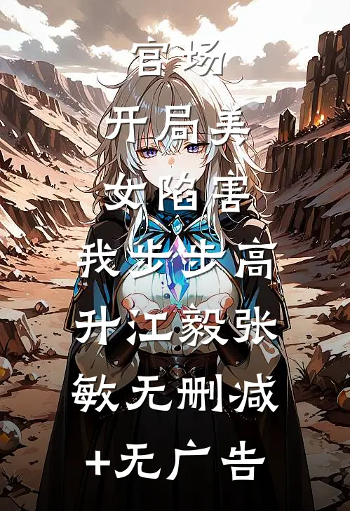 官场：开局美女陷害，我步步高升江毅张敏无删减+无广告