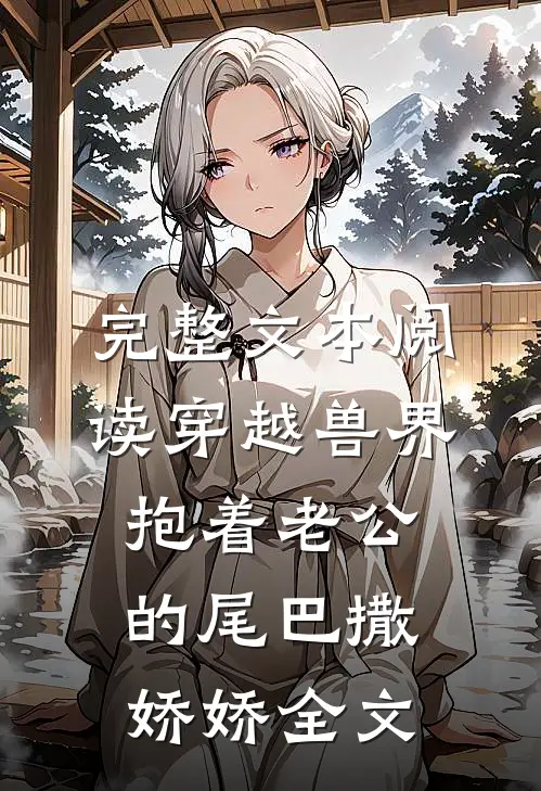 完整文本阅读穿越兽界抱着老公的尾巴撒娇娇全文