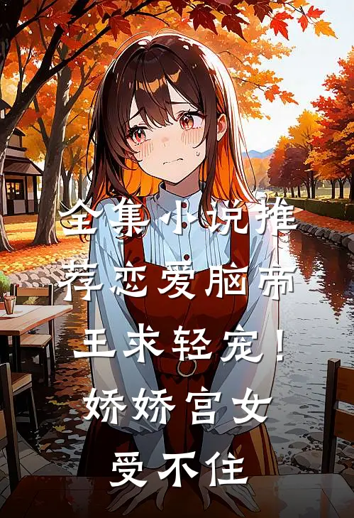 全集小说推荐恋爱脑帝王求轻宠！娇娇宫女受不住