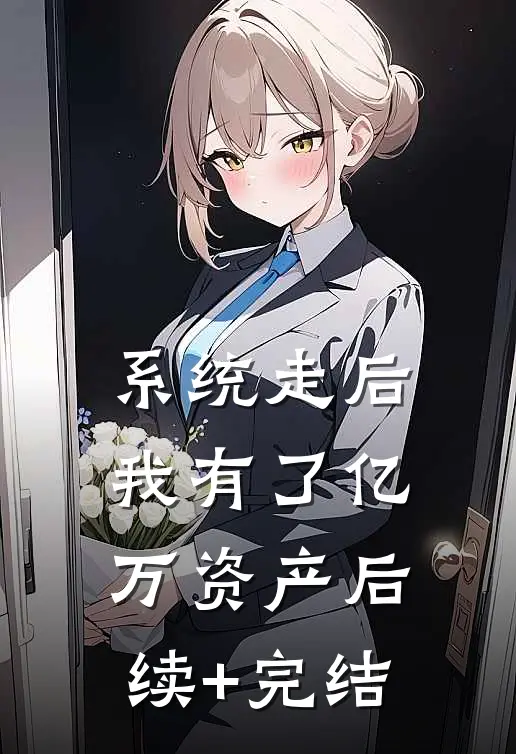 系统走后，我有了亿万资产后续+完结