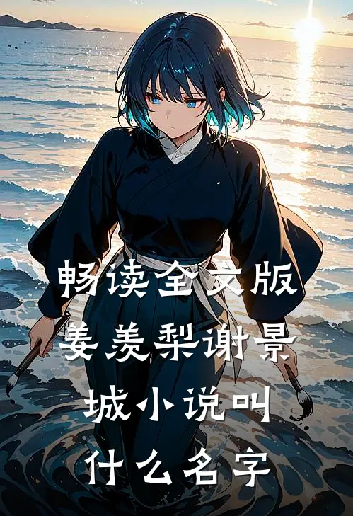 畅读全文版姜羡梨谢景城小说叫什么名字