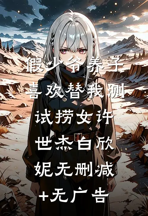 假少爷养子喜欢替我测试捞女许世杰白欣妮无删减+无广告