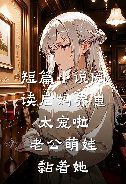 短篇小说阅读后妈养崽：太宠啦，老公萌娃黏着她