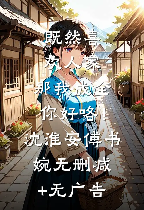 既然喜欢人家，那我成全你好咯！沈淮安傅书婉无删减+无广告