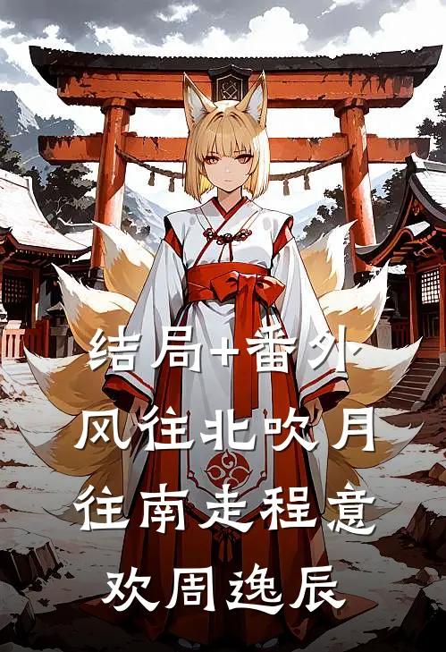 结局+番外风往北吹月往南走程意欢周逸辰