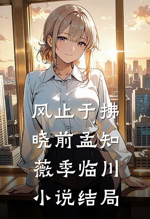 风止于拂晓前孟知薇季临川小说结局