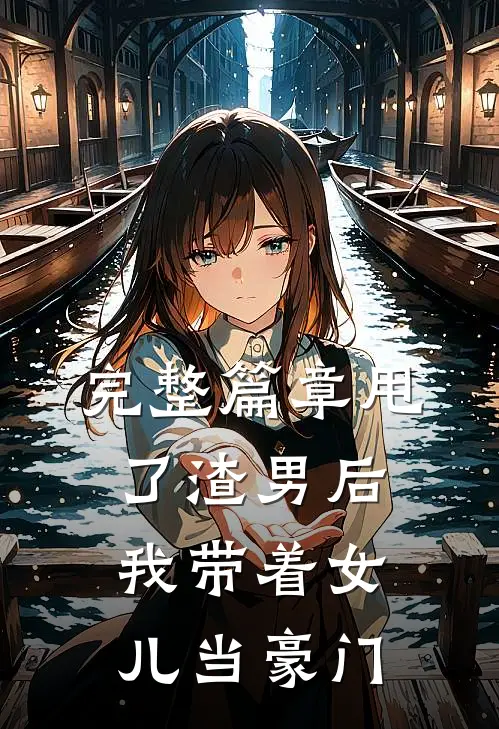 完整篇章甩了渣男后,我带着女儿当豪门的