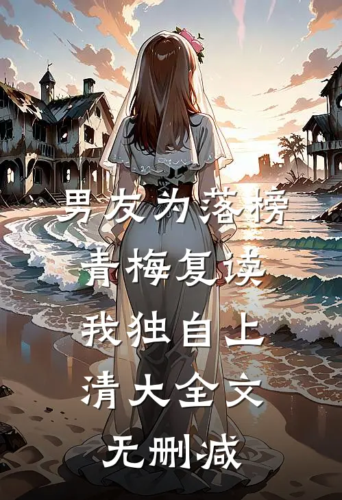 男友为落榜青梅复读，我独自上清大全文无删减